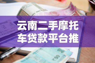 云南二手摩托车贷款平台推荐：正规渠道与低利率申请攻略