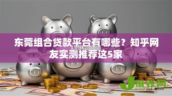 东莞组合贷款平台有哪些？知乎网友实测推荐这5家