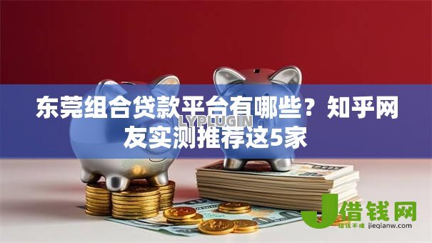 东莞组合贷款平台有哪些？知乎网友实测推荐这5家