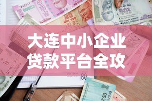 大连中小企业贷款平台全攻略:政策、流程与注意事项解析 大连中小企业贷款平台全攻略:政策、流程与注意事项解析