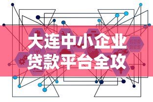 大连中小企业贷款平台全攻略:政策、流程与注意事项解析 大连中小企业贷款平台全攻略:政策、流程与注意事项解析