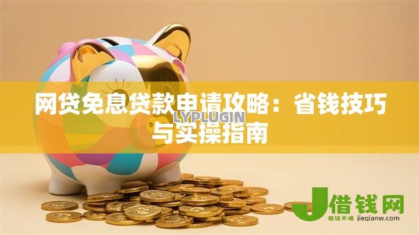 网贷免息贷款申请攻略：省钱技巧与实操指南