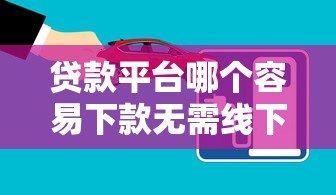 贷款平台哪个容易下款无需线下审核?10大靠谱推荐 贷款平台哪个容易下款无需线下审核?10大靠谱推荐