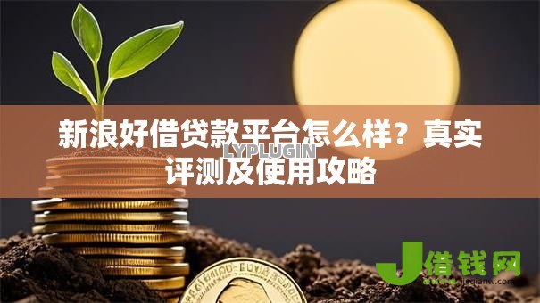 新浪好借贷款平台怎么样?真实评测及使用攻略 新浪好借贷款平台怎么样?真实评测及使用攻略