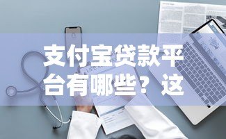 支付宝贷款平台有哪些？这10个正规渠道随借随到！