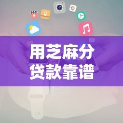 用芝麻分贷款靠谱平台推荐及使用攻略