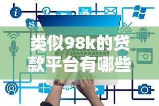 类似98k的贷款平台有哪些？精选低息快速放款产品