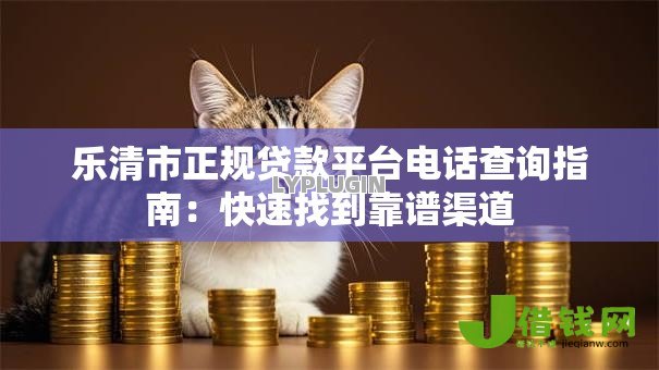 乐清市正规贷款平台电话查询指南：快速找到靠谱渠道