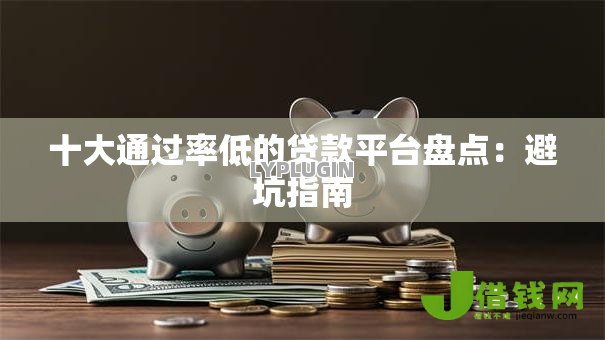 十大通过率低的贷款平台盘点：避坑指南