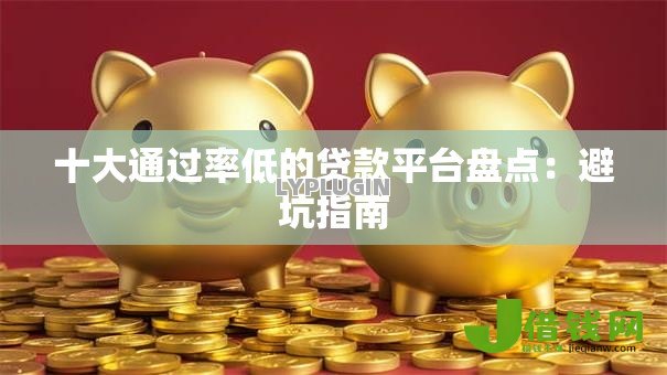 十大通过率低的贷款平台盘点：避坑指南