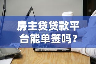 房主贷贷款平台能单签吗？申请条件与注意事项详解