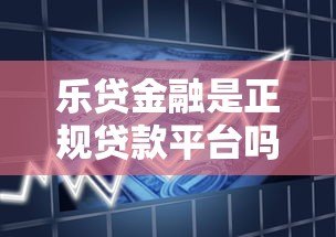 乐贷金融是正规贷款平台吗？资质、利率、申请流程全解析