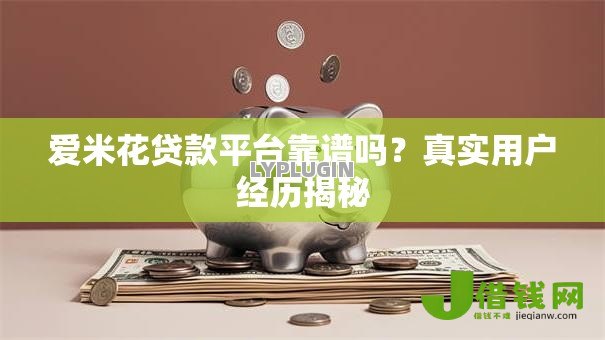 爱米花贷款平台靠谱吗?真实用户经历揭秘 爱米花贷款平台靠谱吗?真实用户经历揭秘