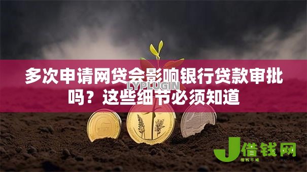 多次申请网贷会影响银行贷款审批吗？这些细节必须知道