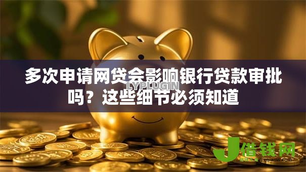 多次申请网贷会影响银行贷款审批吗？这些细节必须知道