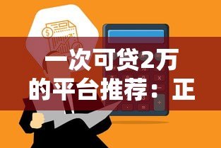 一次可贷2万的平台推荐：正规低息、快速到账的借款渠道盘点