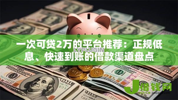 一次可贷2万的平台推荐：正规低息、快速到账的借款渠道盘点
