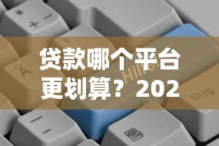 贷款哪个平台更划算?2023年主流平台对比指南 贷款哪个平台更划算?2023年主流平台对比指南