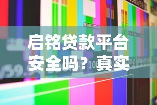 启铭贷款平台安全吗？真实评测与用户经验分享