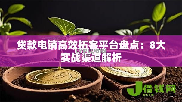 贷款电销高效拓客平台盘点：8大实战渠道解析