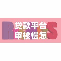 贷款平台审核慢怎么办?5个实用解决办法帮你快速下款 贷款平台审核慢怎么办?5个实用解决办法帮你快速下款