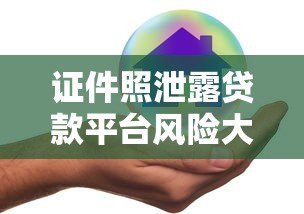 证件照泄露贷款平台风险大 如何保护个人隐私安全？