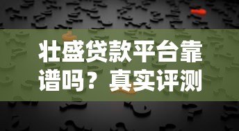 壮盛贷款平台靠谱吗？真实评测与用户反馈解析
