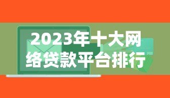 2023年十大网络贷款平台排行榜：正规低息快速放款推荐