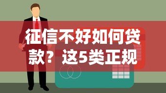 征信不好如何贷款?这5类正规平台审核相对宽松 征信不好如何贷款?这5类正规平台审核相对宽松