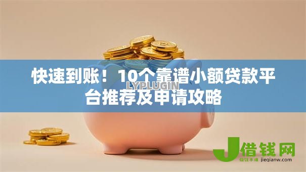 快速到账!10个靠谱小额贷款平台推荐及申请攻略 快速到账!10个靠谱小额贷款平台推荐及申请攻略