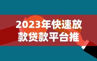 2023年快速放款贷款平台推荐：急用钱必看攻略