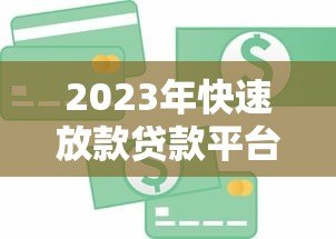 2023年快速放款贷款平台推荐：急用钱必看攻略