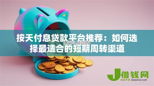 按天付息贷款平台推荐:如何选择最适合的短期周转渠道 按天付息贷款平台推荐:如何选择最适合的短期周转渠道