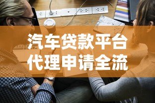 汽车贷款平台代理申请全流程解析及合作指南