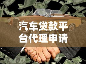 汽车贷款平台代理申请全流程解析及合作指南