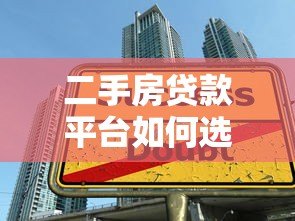 二手房贷款平台如何选?五大关键点帮你避坑 二手房贷款平台如何选?五大关键点帮你避坑