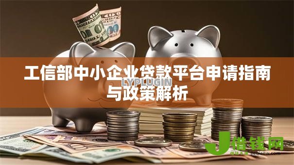 工信部中小企业贷款平台申请指南与政策解析 工信部中小企业贷款平台申请指南与政策解析