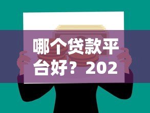 哪个贷款平台好?2023正规靠谱贷款平台推荐 哪个贷款平台好?2023正规靠谱贷款平台推荐