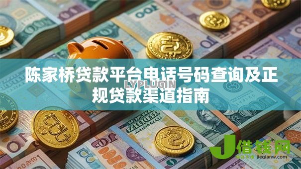 陈家桥贷款平台电话号码查询及正规贷款渠道指南 陈家桥贷款平台电话号码查询及正规贷款渠道指南