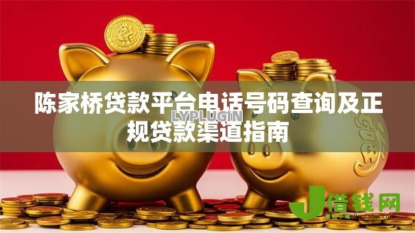 陈家桥贷款平台电话号码查询及正规贷款渠道指南 陈家桥贷款平台电话号码查询及正规贷款渠道指南