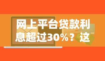 网上平台贷款利息超过30%?这些风险你必须知道! 网上平台贷款利息超过30%?这些风险你必须知道!