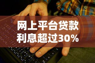 网上平台贷款利息超过30%?这些风险你必须知道! 网上平台贷款利息超过30%?这些风险你必须知道!