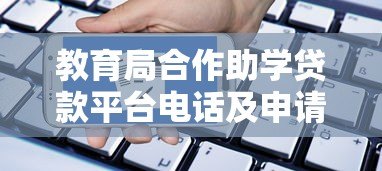 教育局合作助学贷款平台电话及申请指南 教育局合作助学贷款平台电话及申请指南