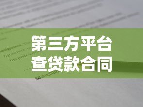 第三方平台查贷款合同全攻略:流程、风险与注意事项 第三方平台查贷款合同全攻略:流程、风险与注意事项
