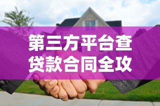 第三方平台查贷款合同全攻略:流程、风险与注意事项 第三方平台查贷款合同全攻略:流程、风险与注意事项