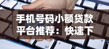 手机号码小额贷款平台推荐:快速下款低门槛攻略 手机号码小额贷款平台推荐:快速下款低门槛攻略