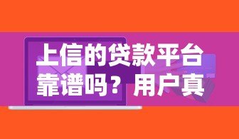 上信的贷款平台靠谱吗?用户真实体验与详细解析 上信的贷款平台靠谱吗?用户真实体验与详细解析