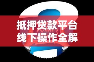 抵押贷款平台线下操作全解析:流程、注意事项及常见问题 抵押贷款平台线下操作全解析:流程、注意事项及常见问题