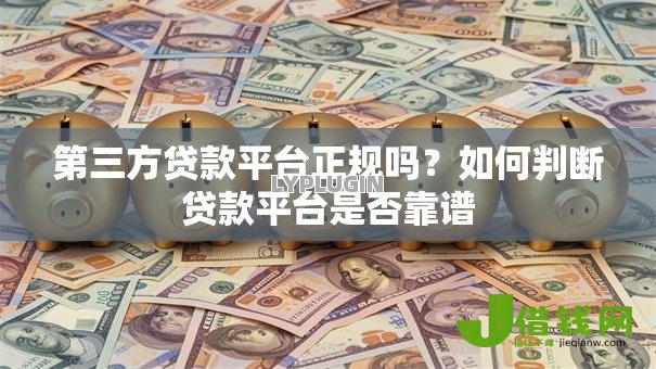 第三方贷款平台正规吗?如何判断贷款平台是否靠谱 第三方贷款平台正规吗?如何判断贷款平台是否靠谱