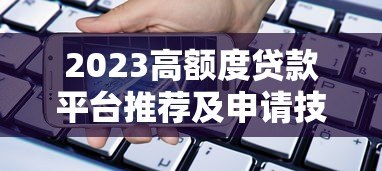 2023高额度贷款平台推荐及申请技巧解析 2023高额度贷款平台推荐及申请技巧解析